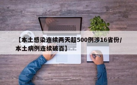 【本土感染连续两天超500例涉16省份/本土病例连续破百】