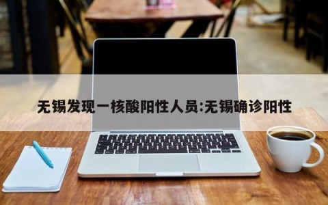 无锡发现一核酸阳性人员:无锡确诊阳性