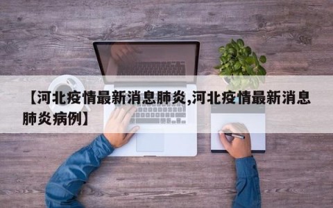 【河北疫情最新消息肺炎,河北疫情最新消息肺炎病例】