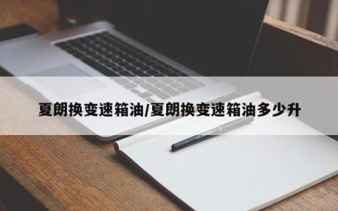 夏朗换变速箱油/夏朗换变速箱油多少升