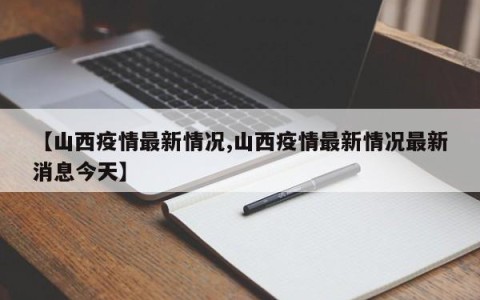 【山西疫情最新情况,山西疫情最新情况最新消息今天】