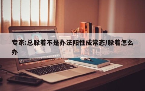专家:总躲着不是办法阳性成常态/躲着怎么办