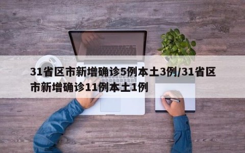 31省区市新增确诊5例本土3例/31省区市新增确诊11例本土1例