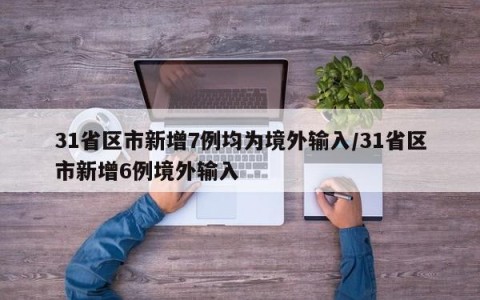 31省区市新增7例均为境外输入/31省区市新增6例境外输入