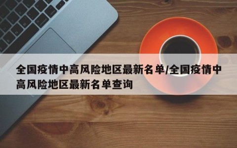 全国疫情中高风险地区最新名单/全国疫情中高风险地区最新名单查询