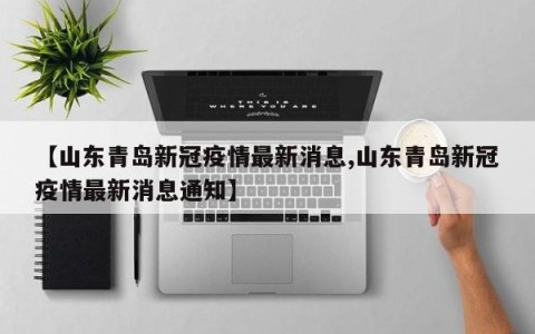 【山东青岛新冠疫情最新消息,山东青岛新冠疫情最新消息通知】