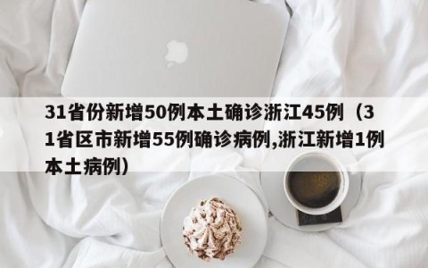 31省份新增50例本土确诊浙江45例（31省区市新增55例确诊病例,浙江新增1例本土病例）