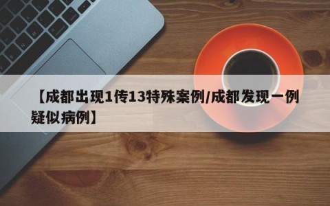 【成都出现1传13特殊案例/成都发现一例疑似病例】
