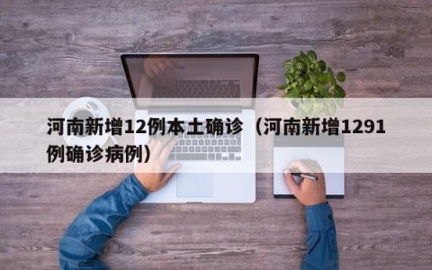 河南新增12例本土确诊（河南新增1291例确诊病例）