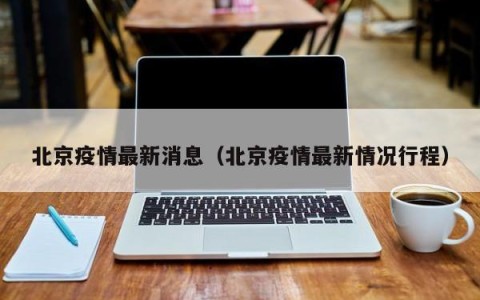 北京疫情最新消息（北京疫情最新情况行程）