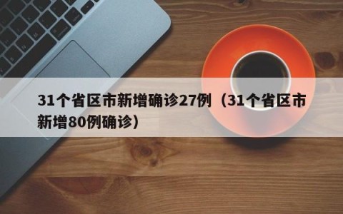 31个省区市新增确诊27例（31个省区市新增80例确诊）