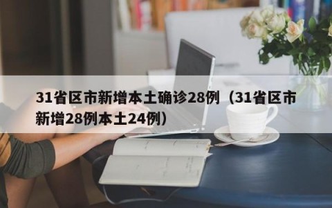 31省区市新增本土确诊28例（31省区市新增28例本土24例）
