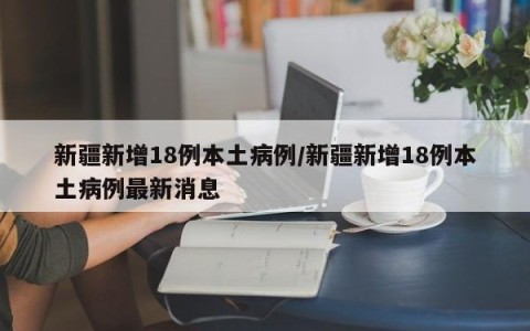 新疆新增18例本土病例/新疆新增18例本土病例最新消息