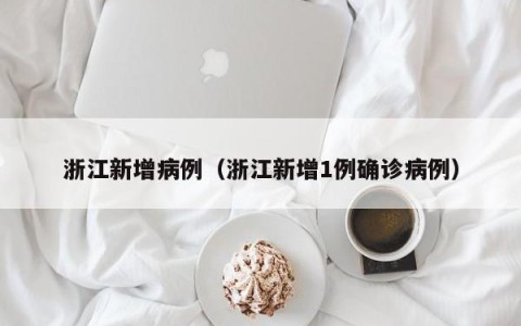 浙江新增病例（浙江新增1例确诊病例）