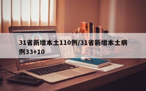 31省新增本土110例/31省新增本土病例33+10