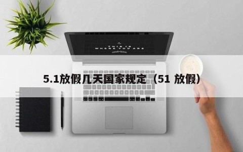 5.1放假几天国家规定（51 放假）