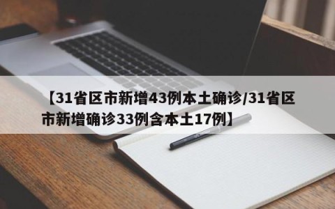 【31省区市新增43例本土确诊/31省区市新增确诊33例含本土17例】