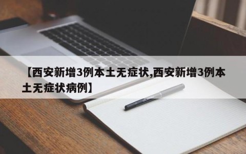 【西安新增3例本土无症状,西安新增3例本土无症状病例】