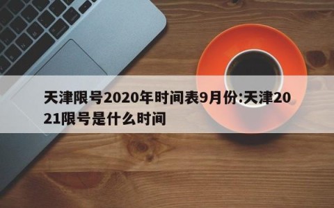 天津限号2020年时间表9月份:天津2021限号是什么时间