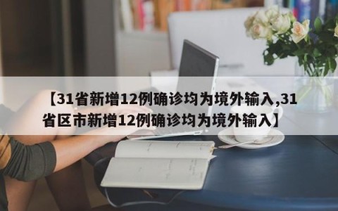 【31省新增12例确诊均为境外输入,31省区市新增12例确诊均为境外输入】