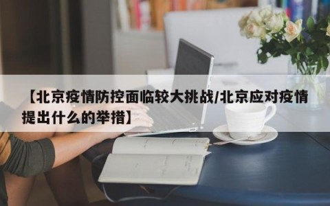 【北京疫情防控面临较大挑战/北京应对疫情提出什么的举措】