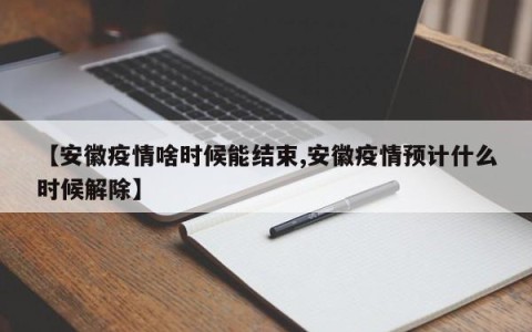 【安徽疫情啥时候能结束,安徽疫情预计什么时候解除】