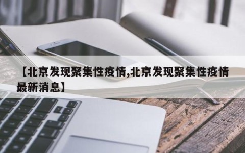 【北京发现聚集性疫情,北京发现聚集性疫情最新消息】