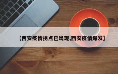 【西安疫情拐点已出现,西安疫情爆发】