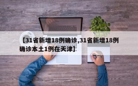 【31省新增18例确诊,31省新增18例确诊本土1例在天津】