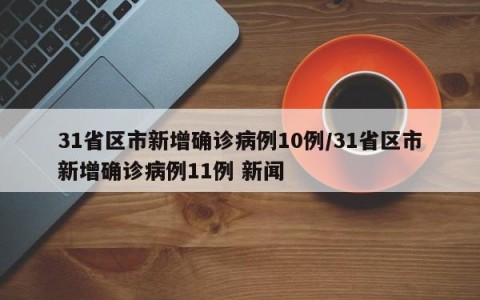 31省区市新增确诊病例10例/31省区市新增确诊病例11例 新闻
