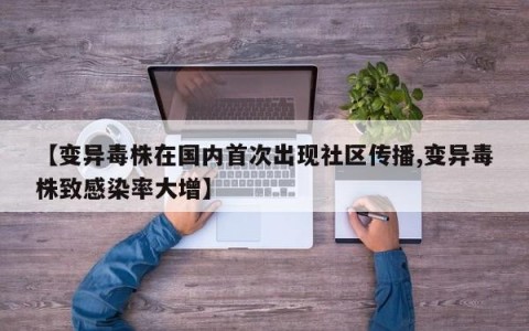 【变异毒株在国内首次出现社区传播,变异毒株致感染率大增】