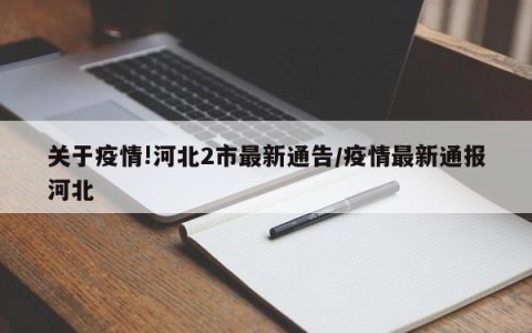 关于疫情!河北2市最新通告/疫情最新通报河北