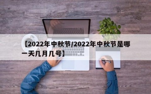 【2022年中秋节/2022年中秋节是哪一天几月几号】