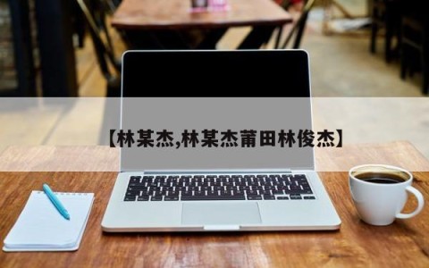 【林某杰,林某杰莆田林俊杰】