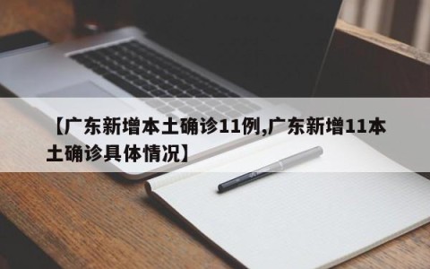 【广东新增本土确诊11例,广东新增11本土确诊具体情况】