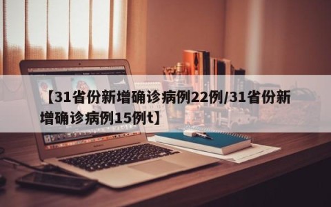 【31省份新增确诊病例22例/31省份新增确诊病例15例t】
