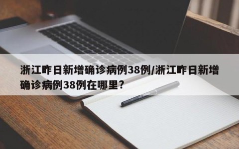 浙江昨日新增确诊病例38例/浙江昨日新增确诊病例38例在哪里?