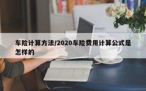 车险计算方法/2020车险费用计算公式是怎样的
