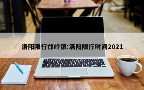 洛阳限行邙岭镇:洛阳限行时间2021