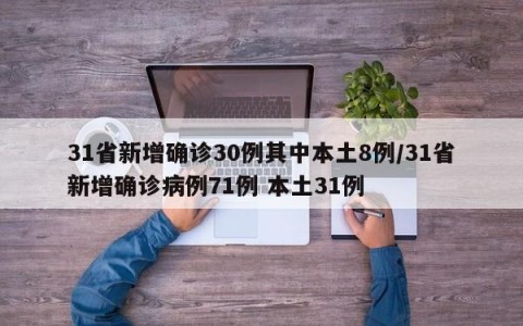 31省新增确诊30例其中本土8例/31省新增确诊病例71例 本土31例