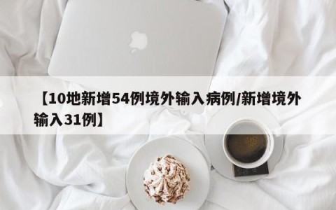 【10地新增54例境外输入病例/新增境外输入31例】