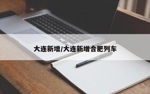 大连新增/大连新增合肥列车