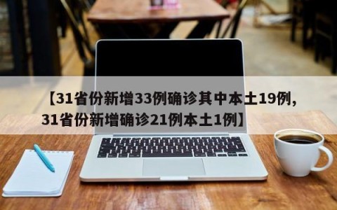 【31省份新增33例确诊其中本土19例,31省份新增确诊21例本土1例】
