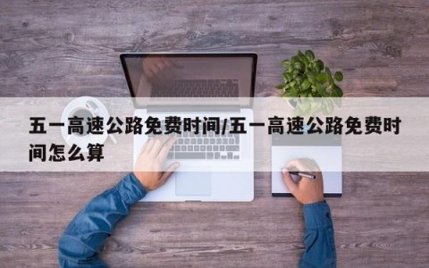五一高速公路免费时间/五一高速公路免费时间怎么算