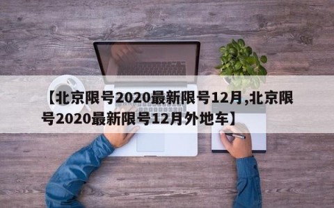【北京限号2020最新限号12月,北京限号2020最新限号12月外地车】