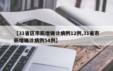 【31省区市新增确诊病例12例,31省市新增确诊病例54例】