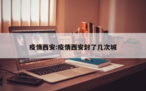 疫情西安:疫情西安封了几次城