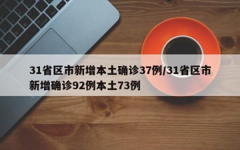 31省区市新增本土确诊37例/31省区市新增确诊92例本土73例