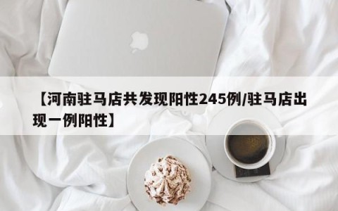 【河南驻马店共发现阳性245例/驻马店出现一例阳性】