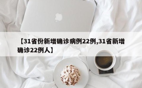 【31省份新增确诊病例22例,31省新增确诊22例人】